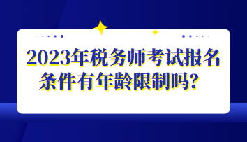 2023年稅務(wù)師考試報(bào)名條件有年齡限制嗎？