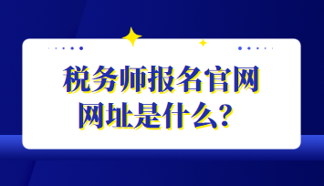 稅務(wù)師報(bào)名官網(wǎng)網(wǎng)址是什么？