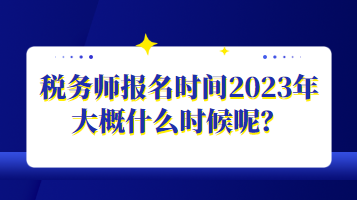 稅務(wù)師報(bào)名時間2023年大概什么時候