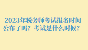 2023年稅務(wù)師考試報名時間公布了嗎？考試是什么時候？