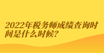 2022年稅務(wù)師成績(jī)查詢時(shí)間是什么時(shí)候？