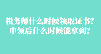 稅務(wù)師什么時(shí)候領(lǐng)取證書？申領(lǐng)后什么時(shí)候能拿到？