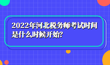 2022年河北稅務(wù)師考試時(shí)間是什么時(shí)候開始？