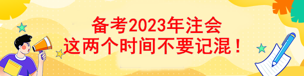 備考2023年注會(huì) 這兩個(gè)時(shí)間不要記混！