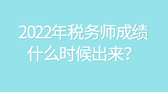 2022年稅務(wù)師成績什么時候出來？