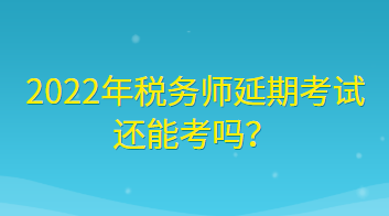 2022年稅務(wù)師延期考試還能考嗎？