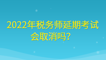 2022年稅務(wù)師延期考試會(huì)取消嗎？