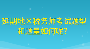 延期地區(qū)稅務(wù)師考試題型和題量如何呢？