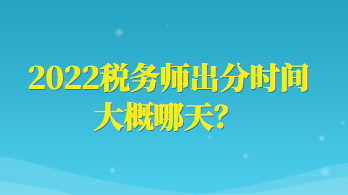 2022稅務(wù)師出分時(shí)間大概哪天？