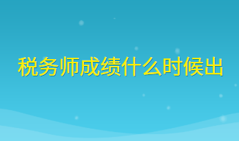 稅務(wù)師成績(jī)什么時(shí)候出