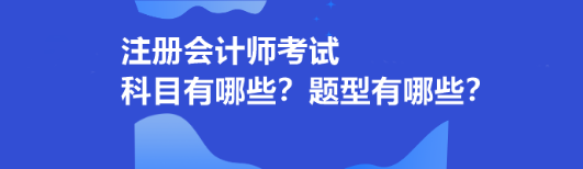 注冊(cè)會(huì)計(jì)師考試科目有哪些？題型有哪些？