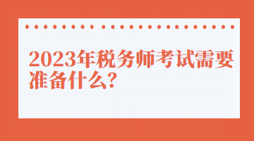 2023年稅務(wù)師考試需要準(zhǔn)備什么？