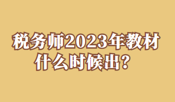 稅務(wù)師2023年教材什么時(shí)候出？