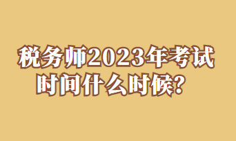 稅務(wù)師2023年考試時(shí)間什么時(shí)候？