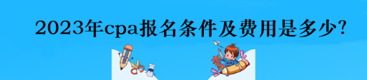 2023年cpa報名條件及費用是多少？