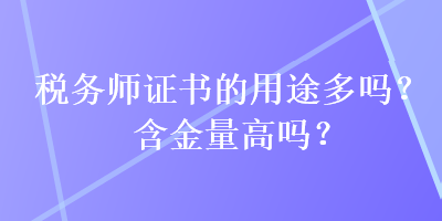 稅務(wù)師證書的用途多嗎？含金量高嗎？