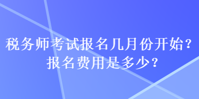 稅務(wù)師考試報(bào)名幾月份開(kāi)始？報(bào)名費(fèi)用是多少？