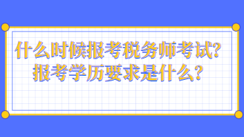 什么時(shí)候報(bào)考稅務(wù)師考試？報(bào)考學(xué)歷要求是什么？