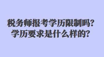 稅務(wù)師報(bào)考學(xué)歷限制嗎？學(xué)歷要求是什么樣的？