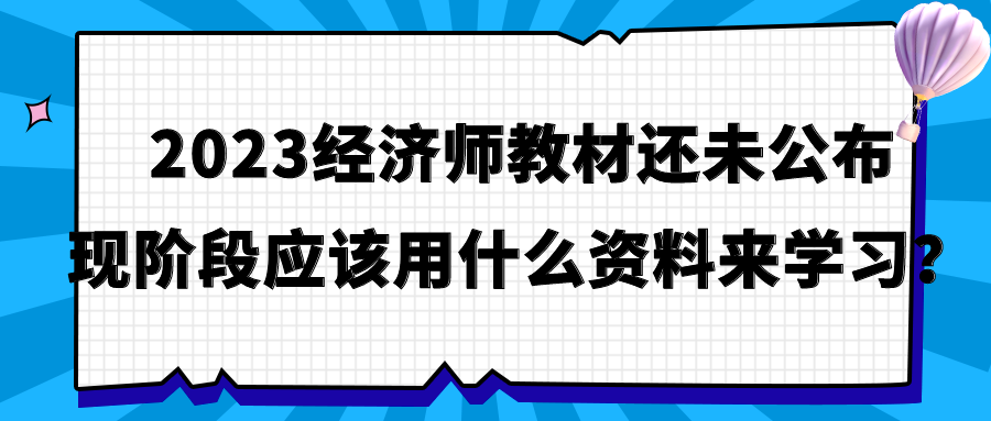 2023經(jīng)濟(jì)師教材還未公布 現(xiàn)階段應(yīng)該用什么資料來學(xué)習(xí)？