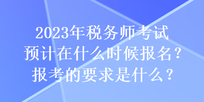 2023年稅務(wù)師考試預(yù)計(jì)在什么時(shí)候報(bào)名？報(bào)考的要求是什么？