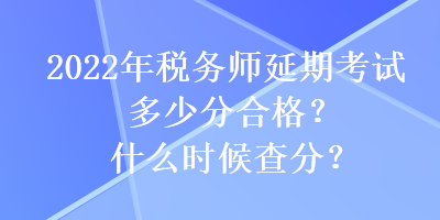 2022年稅務師延期考試多少分合格？什么時候查分？