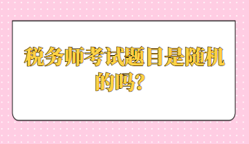 稅務(wù)師考試題目是隨機(jī)的嗎？