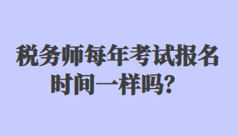 稅務(wù)師每年考試報(bào)名時(shí)間一樣嗎？