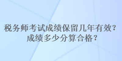 稅務師考試成績保留幾年有效？成績多少分算合格？