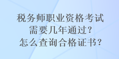 稅務(wù)師職業(yè)資格考試需要幾年通過(guò)？怎么查詢(xún)合格證書(shū)？