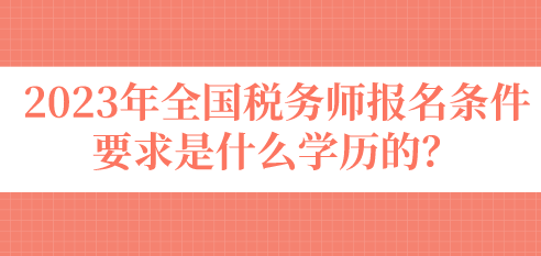 2023年全國稅務(wù)師報(bào)名條件要求是什么學(xué)歷的？