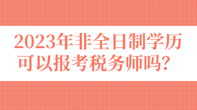 2023年非全日制學歷可以報考稅務(wù)師嗎？