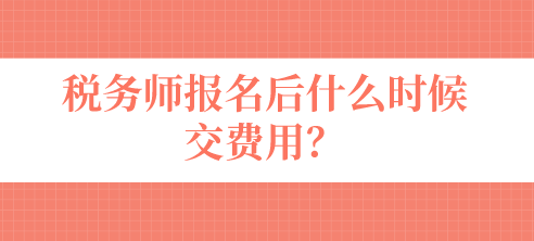 稅務(wù)師報名后什么時候交費用？