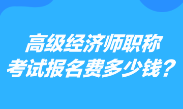 高級經(jīng)濟師職稱考試報名費多少錢？