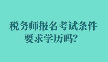 稅務(wù)師報(bào)名考試條件要求學(xué)歷嗎？