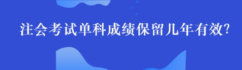 注會單科考試成績最多能保留幾年呢？