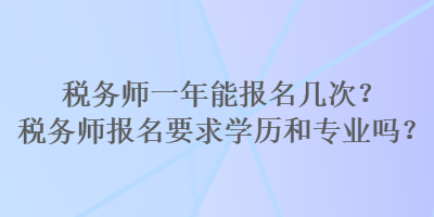 稅務師一年能報名幾次？稅務師報名要求學歷和專業(yè)嗎？