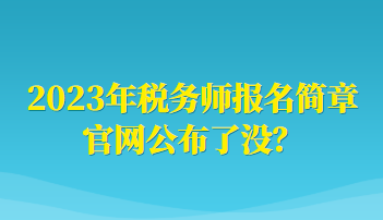 2023年稅務(wù)師報(bào)名簡(jiǎn)章官網(wǎng)公布了沒(méi)？