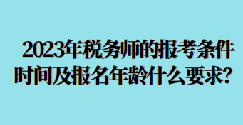 2023年稅務師的報考條件時間及報名年齡什么要求呢？