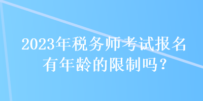 2023年稅務師考試報名有年齡的限制嗎？