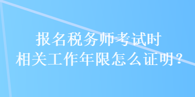 報名稅務師考試時相關工作年限怎么證明？