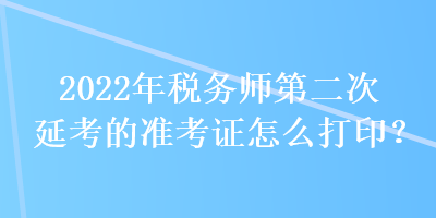 2022年稅務(wù)師第二次延考的準(zhǔn)考證怎么打?。? suffix=