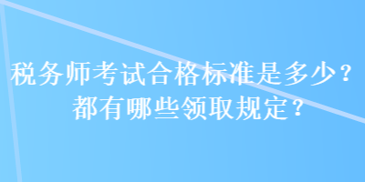 稅務(wù)師考試合格標(biāo)準(zhǔn)是多少？都有哪些領(lǐng)取規(guī)定？