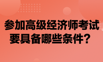 參加高級經濟師考試要具備哪些條件？