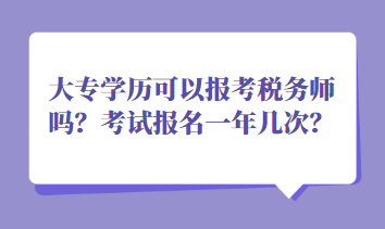 大專學(xué)歷可以報考稅務(wù)師嗎？考試報名一年幾次？