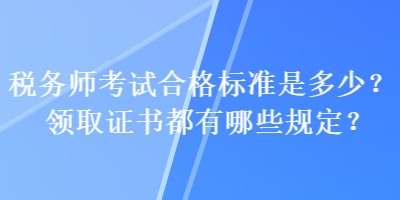 稅務(wù)師考試合格標(biāo)準(zhǔn)是多少？領(lǐng)取證書都有哪些規(guī)定？