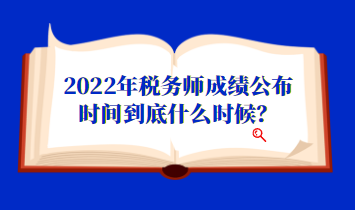 2022年稅務(wù)師成績公布時(shí)間到底什么時(shí)候？