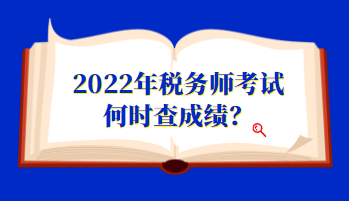 2022年稅務(wù)師考試何時(shí)查成績(jī)？