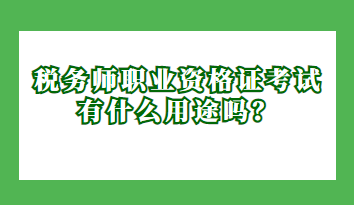 稅務(wù)師職業(yè)資格證考試有什么用途嗎？