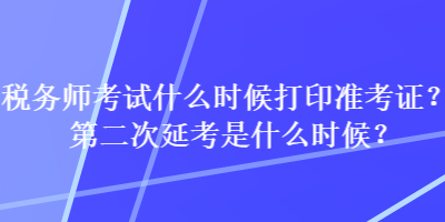 稅務(wù)師考試什么時(shí)候打印準(zhǔn)考證？第二次延考是什么時(shí)候？